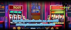 เหตุผลที่คุณควรเลือกเล่น pg slots888 ความสนุกในการเล่นสล็อตออนไลน์